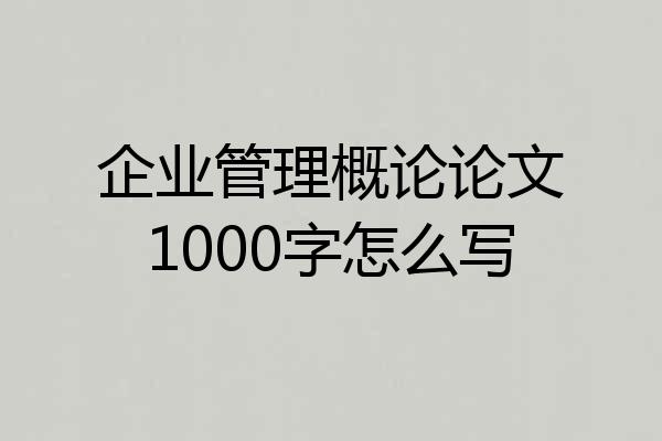 企业管理概论论文1000字怎么写