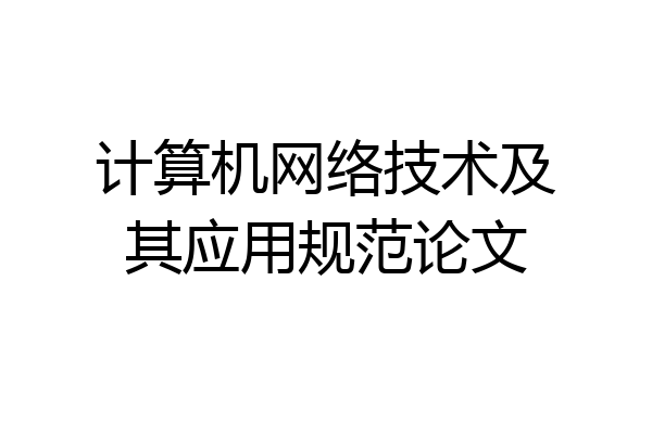 计算机网络技术及其应用规范论文