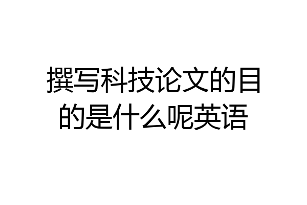 撰写科技论文的目的是什么呢英语