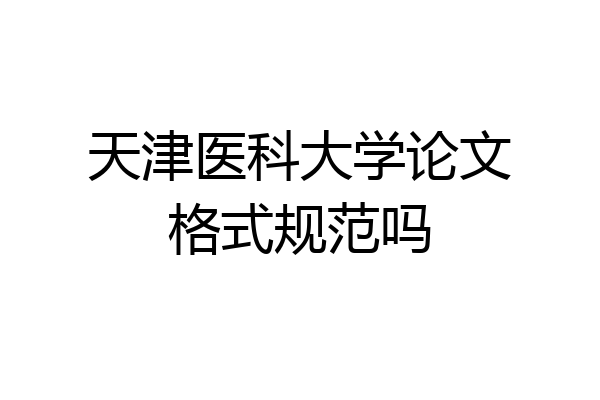 天津医科大学论文格式规范吗
