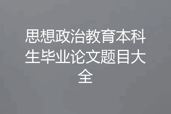 思想政治教育本科生毕业论文题目大全
