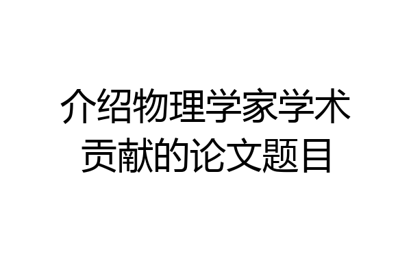 介绍物理学家学术贡献的论文题目