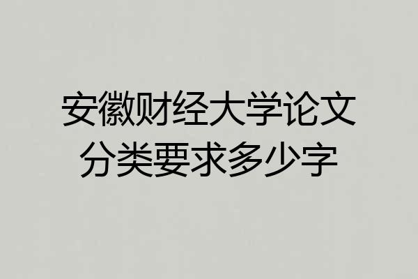 安徽财经大学论文分类要求多少字