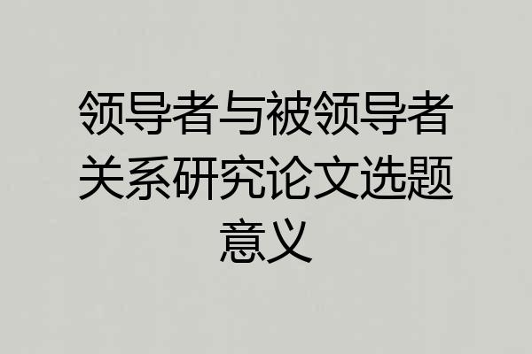 领导者与被领导者关系研究论文选题意义
