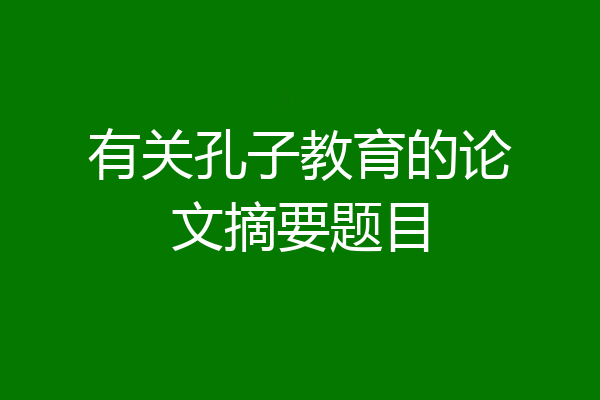 有关孔子教育的论文摘要题目
