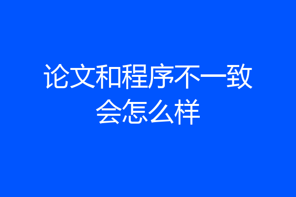 论文和程序不一致会怎么样