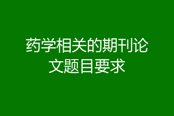 药学相关的期刊论文题目要求