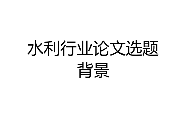 水利行业论文选题背景