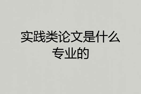 实践类论文是什么专业的
