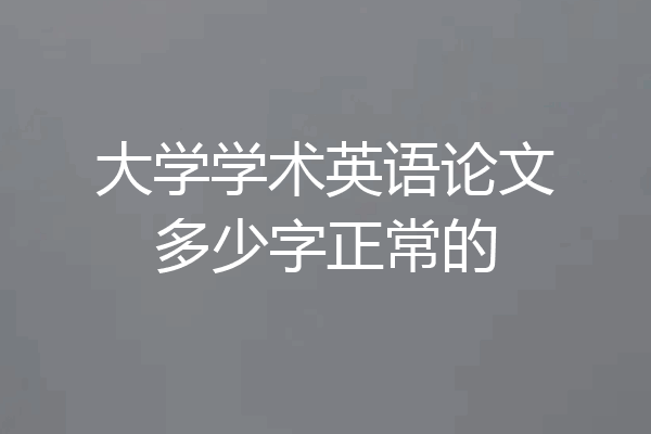大学学术英语论文多少字正常的