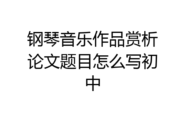 钢琴音乐作品赏析论文题目怎么写初中
