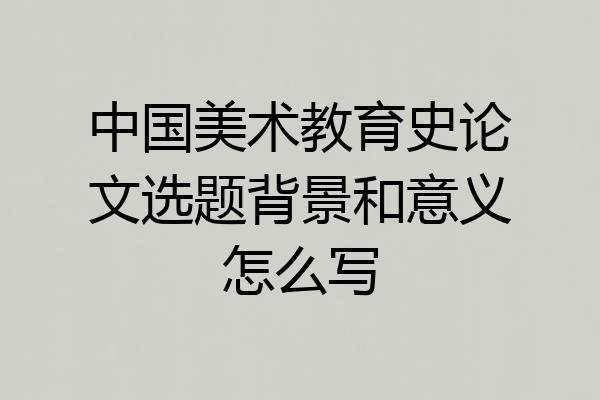 中国美术教育史论文选题背景和意义怎么写