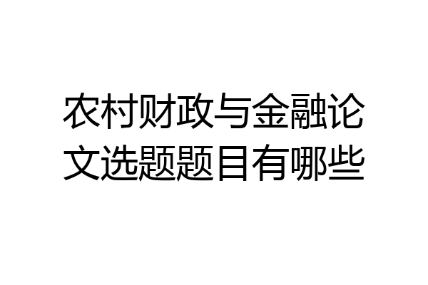农村财政与金融论文选题题目有哪些