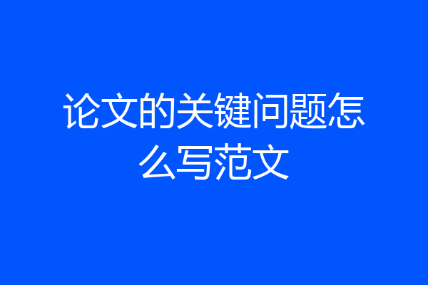 论文的关键问题怎么写范文