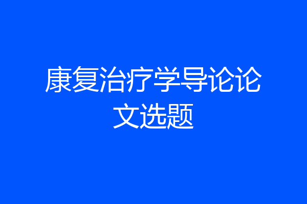 康复治疗学导论论文选题
