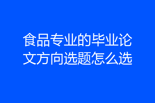 食品专业的毕业论文方向选题怎么选