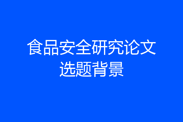 食品安全研究论文选题背景