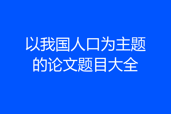 以我国人口为主题的论文题目大全
