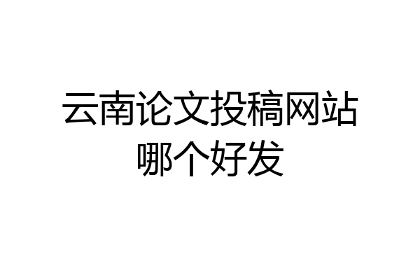 云南论文投稿网站哪个好发