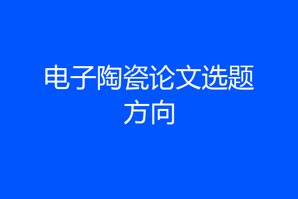 电子陶瓷论文选题方向