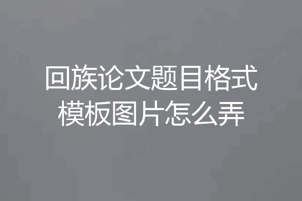 回族论文题目格式模板图片怎么弄