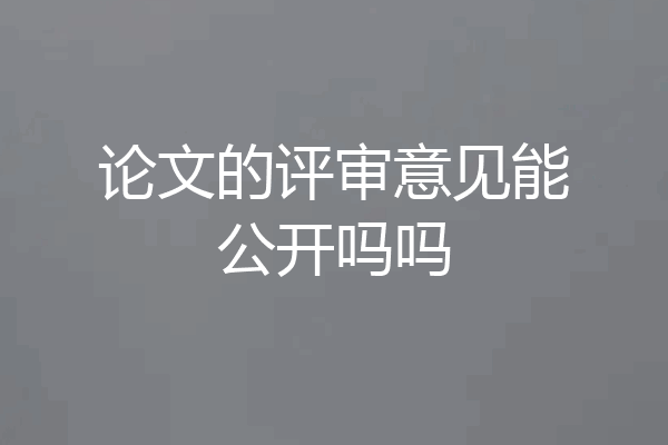 论文的评审意见能公开吗吗