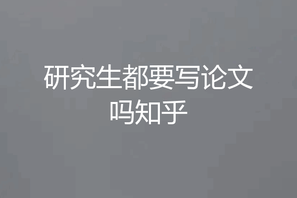 研究生都要写论文吗知乎