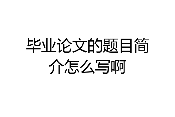 毕业论文的题目简介怎么写啊
