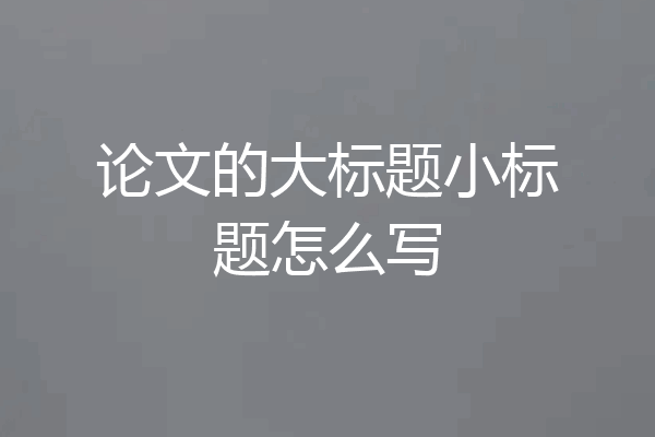 论文的大标题小标题怎么写