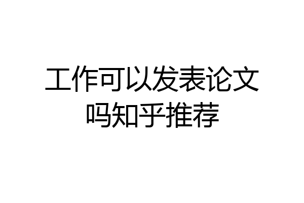 工作可以发表论文吗知乎推荐