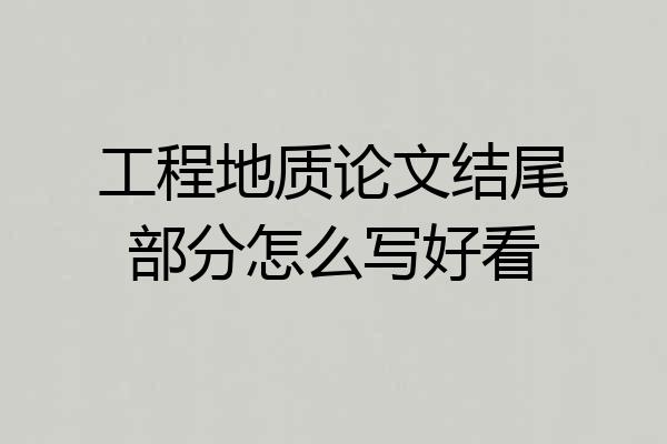 工程地质论文结尾部分怎么写好看