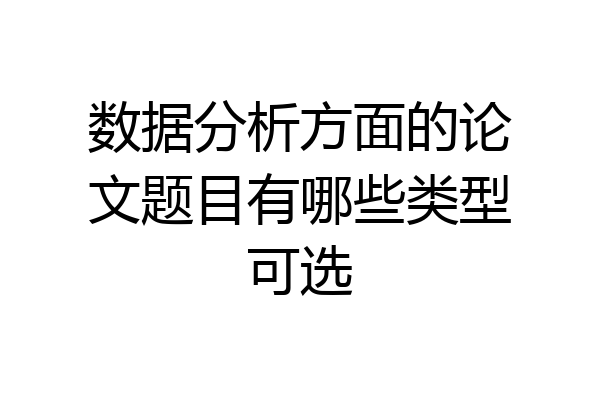 数据分析方面的论文题目有哪些类型可选