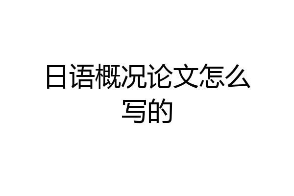 日语概况论文怎么写的