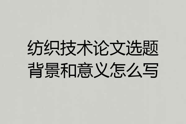 纺织技术论文选题背景和意义怎么写