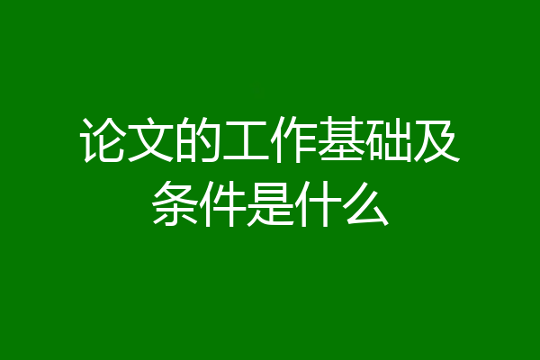 论文的工作基础及条件是什么