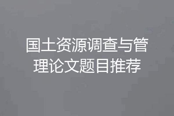 国土资源调查与管理论文题目推荐