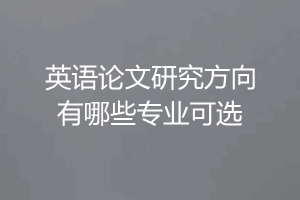 英语论文研究方向有哪些专业可选