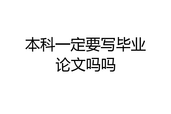 本科一定要写毕业论文吗吗
