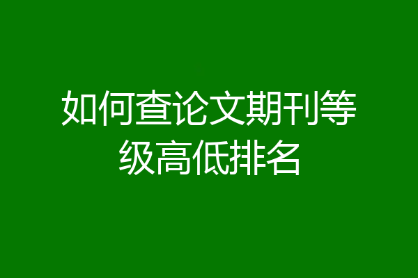 如何查论文期刊等级高低排名