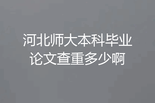 河北师大本科毕业论文查重多少啊