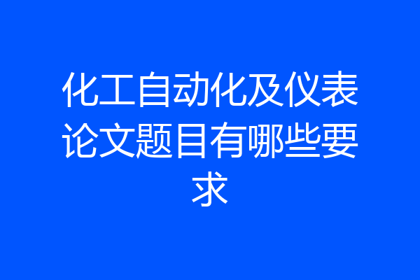 化工自动化及仪表论文题目有哪些要求