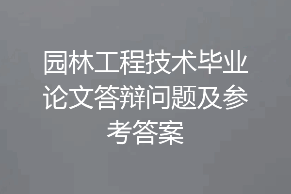 园林工程技术毕业论文答辩问题及参考答案