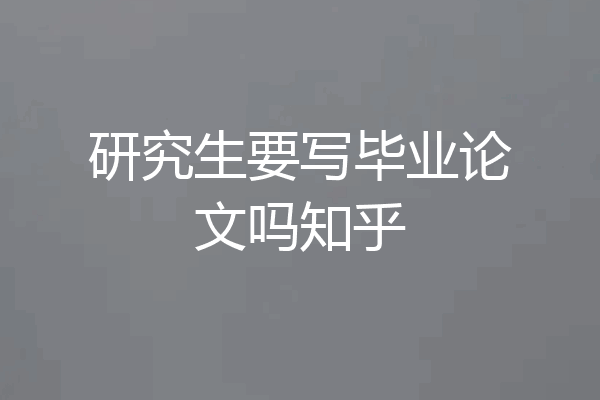 研究生要写毕业论文吗知乎