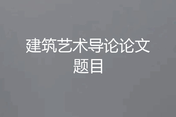 建筑艺术导论论文题目