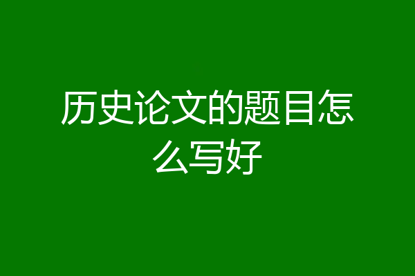 历史论文的题目怎么写好