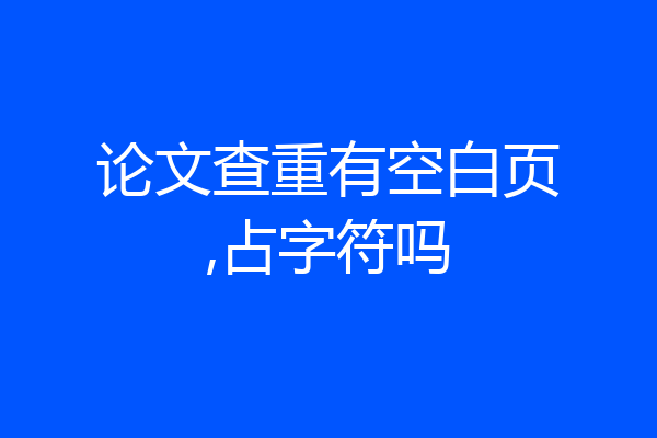 论文查重有空白页,占字符吗