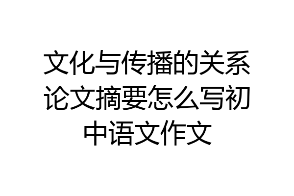 文化与传播的关系论文摘要怎么写初中语文作文