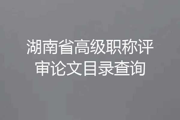 湖南省高级职称评审论文目录查询