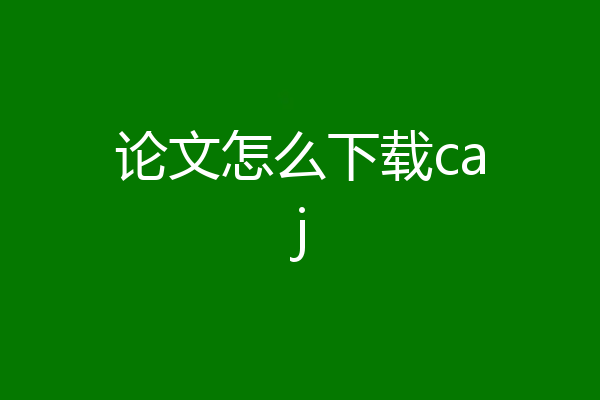 论文怎么下载caj