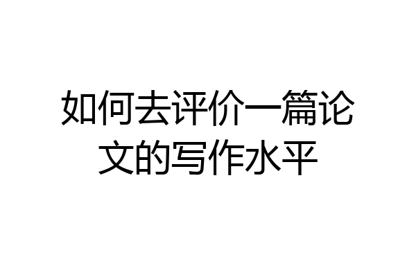 如何去评价一篇论文的写作水平